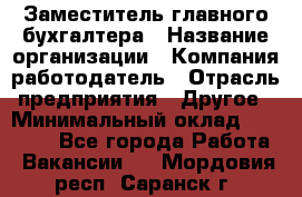 Заместитель главного бухгалтера › Название организации ­ Компания-работодатель › Отрасль предприятия ­ Другое › Минимальный оклад ­ 30 000 - Все города Работа » Вакансии   . Мордовия респ.,Саранск г.